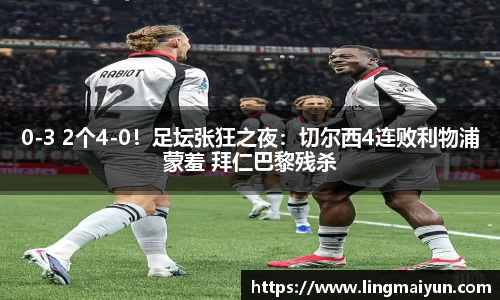 0-3 2个4-0！足坛张狂之夜：切尔西4连败利物浦蒙羞 拜仁巴黎残杀