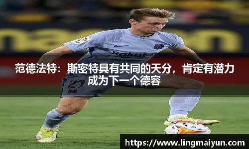 范德法特：斯密特具有共同的天分，肯定有潜力成为下一个德容