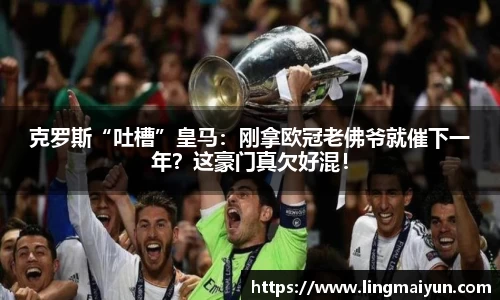 克罗斯“吐槽”皇马：刚拿欧冠老佛爷就催下一年？这豪门真欠好混！