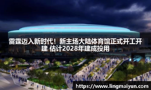 雷霆迈入新时代！新主场大陆体育馆正式开工开建 估计2028年建成投用