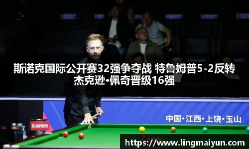 斯诺克国际公开赛32强争夺战 特鲁姆普5-2反转杰克逊·佩奇晋级16强